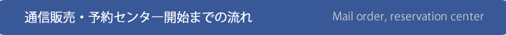 通信販売・予約センター開始までの流れ