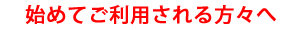 始めてご利用される方々へ